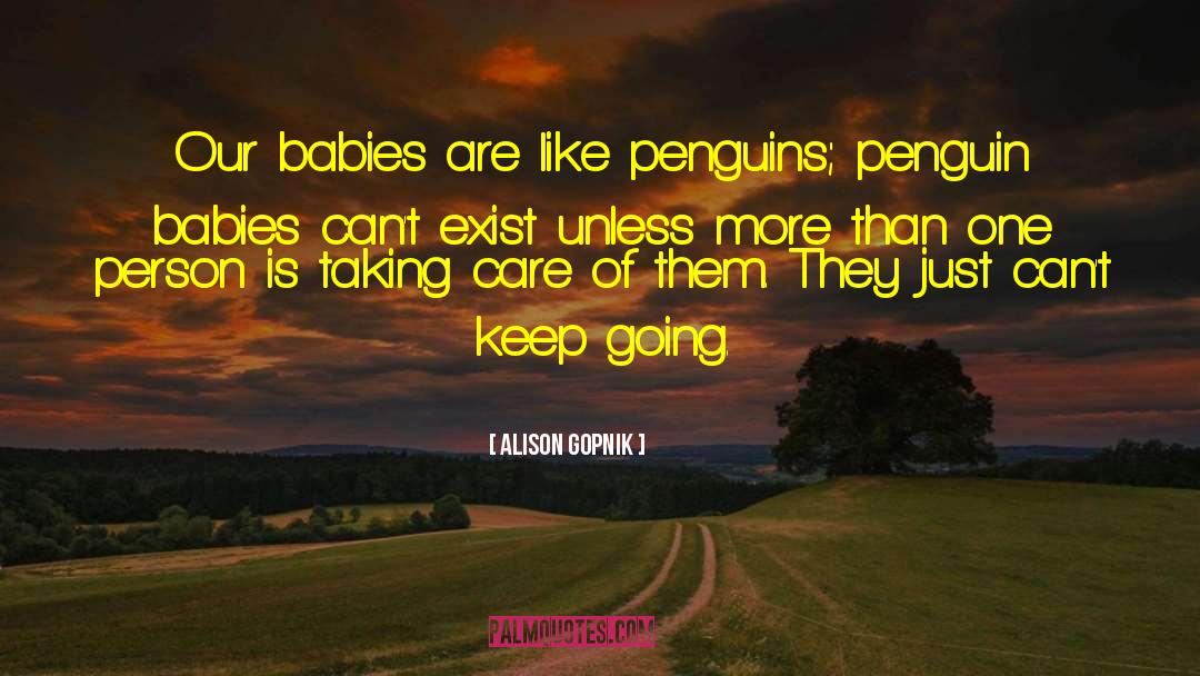 Alison Gopnik Quotes: Our babies are like penguins;