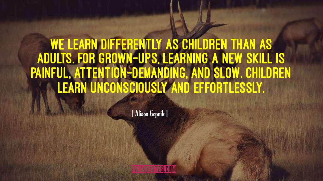 Alison Gopnik Quotes: We learn differently as children