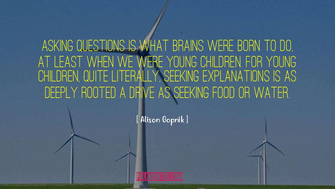 Alison Gopnik Quotes: Asking questions is what brains