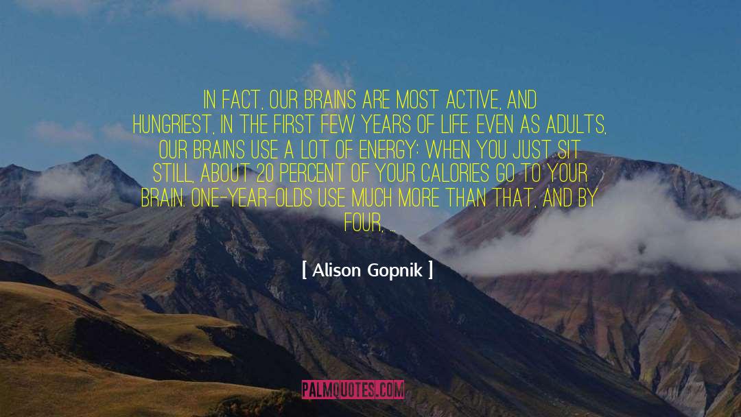 Alison Gopnik Quotes: In fact, our brains are