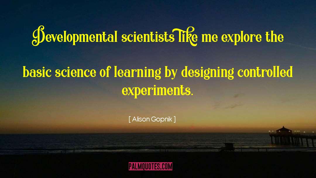 Alison Gopnik Quotes: Developmental scientists like me explore