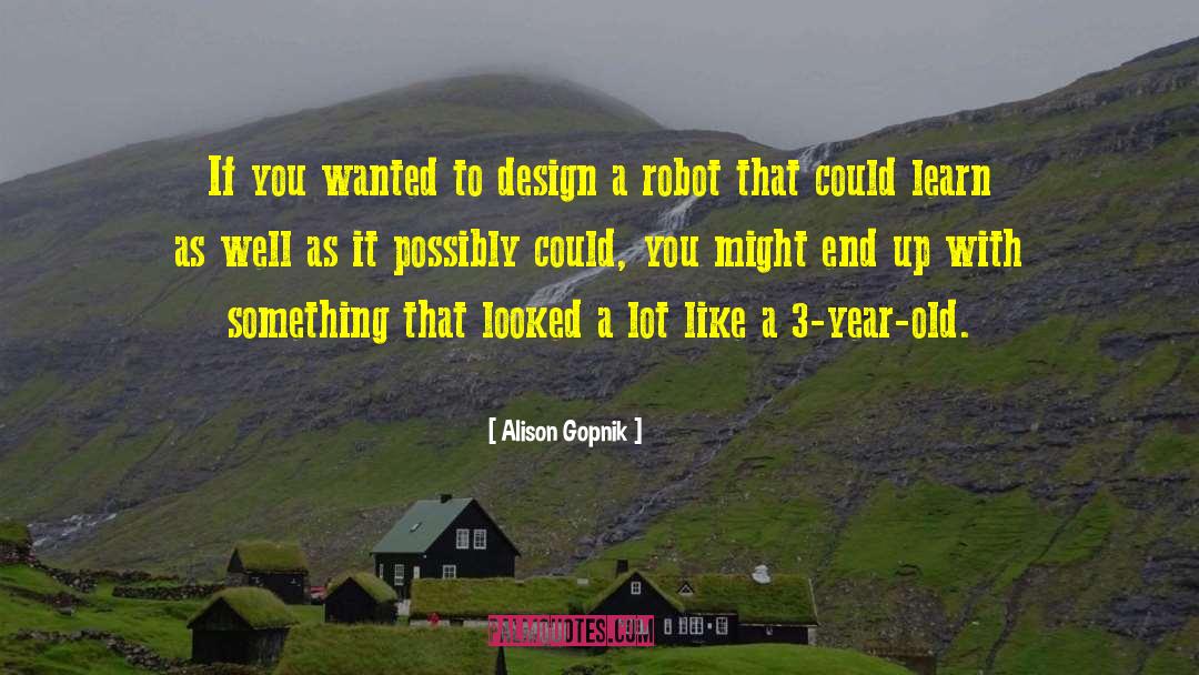 Alison Gopnik Quotes: If you wanted to design