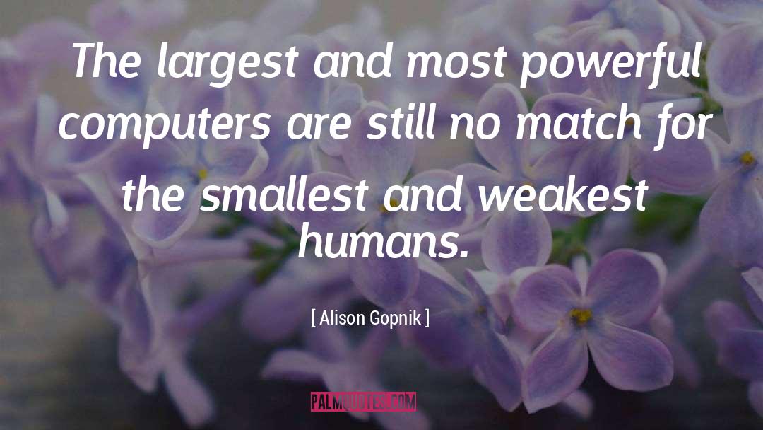 Alison Gopnik Quotes: The largest and most powerful