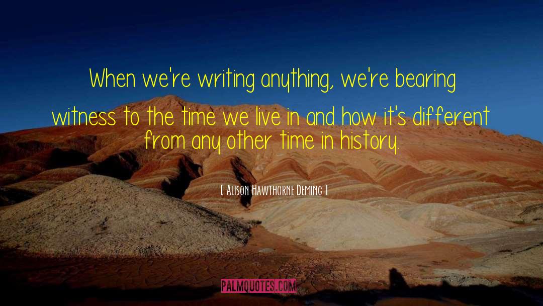 Alison Hawthorne Deming Quotes: When we're writing anything, we're