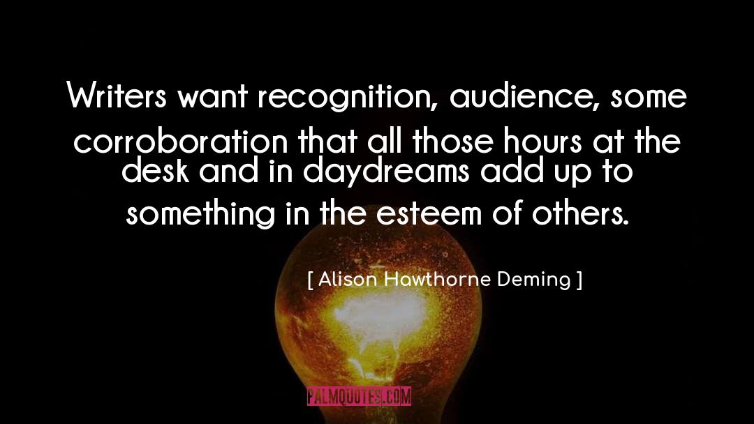 Alison Hawthorne Deming Quotes: Writers want recognition, audience, some