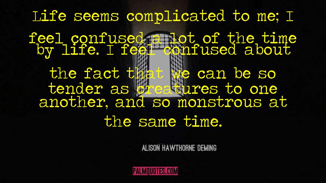 Alison Hawthorne Deming Quotes: Life seems complicated to me;
