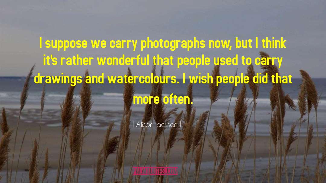 Alison Jackson Quotes: I suppose we carry photographs