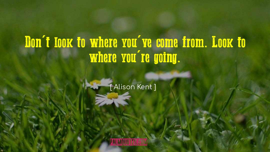 Alison Kent Quotes: Don't look to where you've