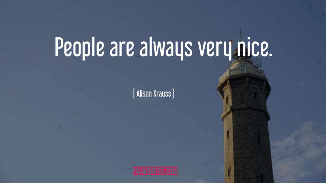 Alison Krauss Quotes: People are always very nice.