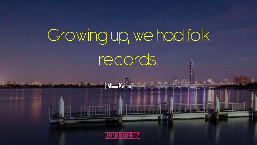 Alison Krauss Quotes: Growing up, we had folk