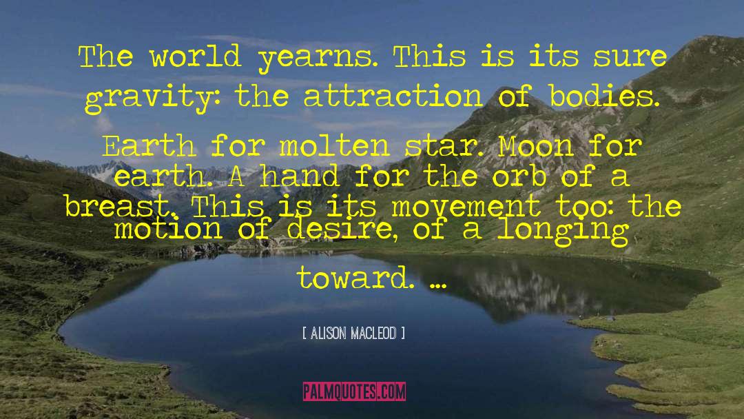Alison MacLeod Quotes: The world yearns. This is