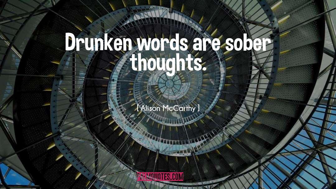 Alison McCarthy Quotes: Drunken words are sober thoughts.