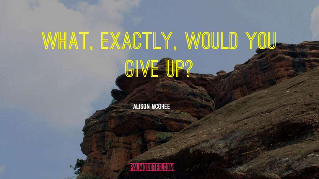 Alison McGhee Quotes: What, exactly, would you give