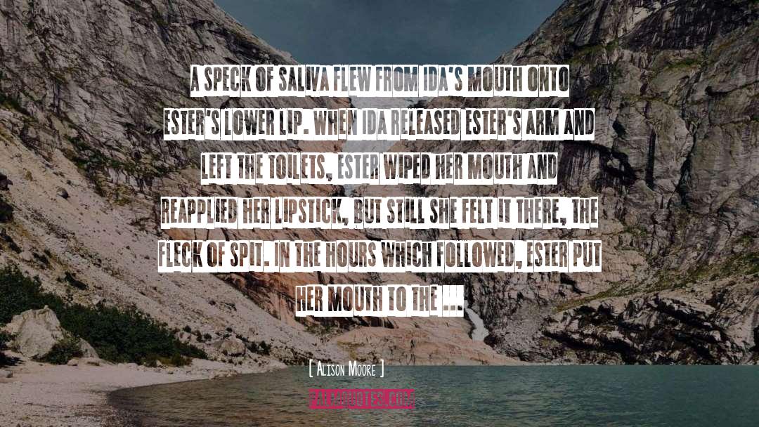 Alison Moore Quotes: A speck of saliva flew