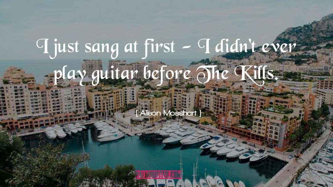 Alison Mosshart Quotes: I just sang at first