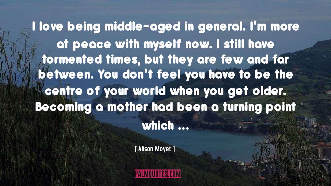 Alison Moyet Quotes: I love being middle-aged in
