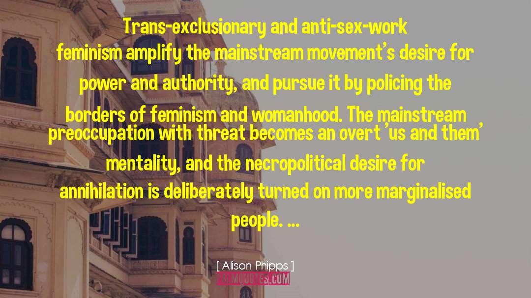 Alison  Phipps Quotes: Trans-exclusionary and anti-sex-work feminism amplify