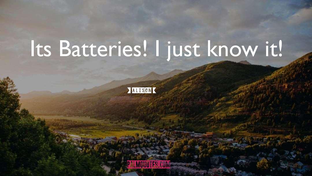 Alison Quotes: Its Batteries! I just know