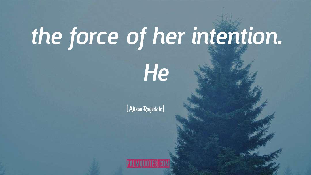 Alison Ragsdale Quotes: the force of her intention.