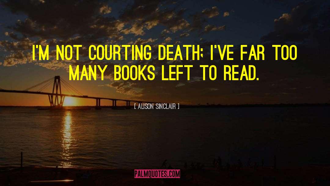 Alison Sinclair Quotes: I'm not courting death; I've