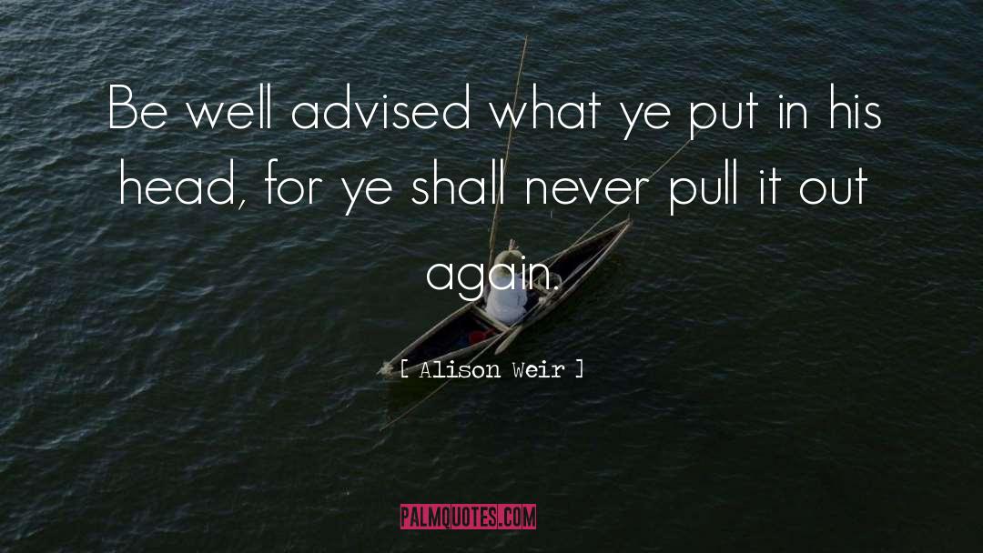 Alison Weir Quotes: Be well advised what ye