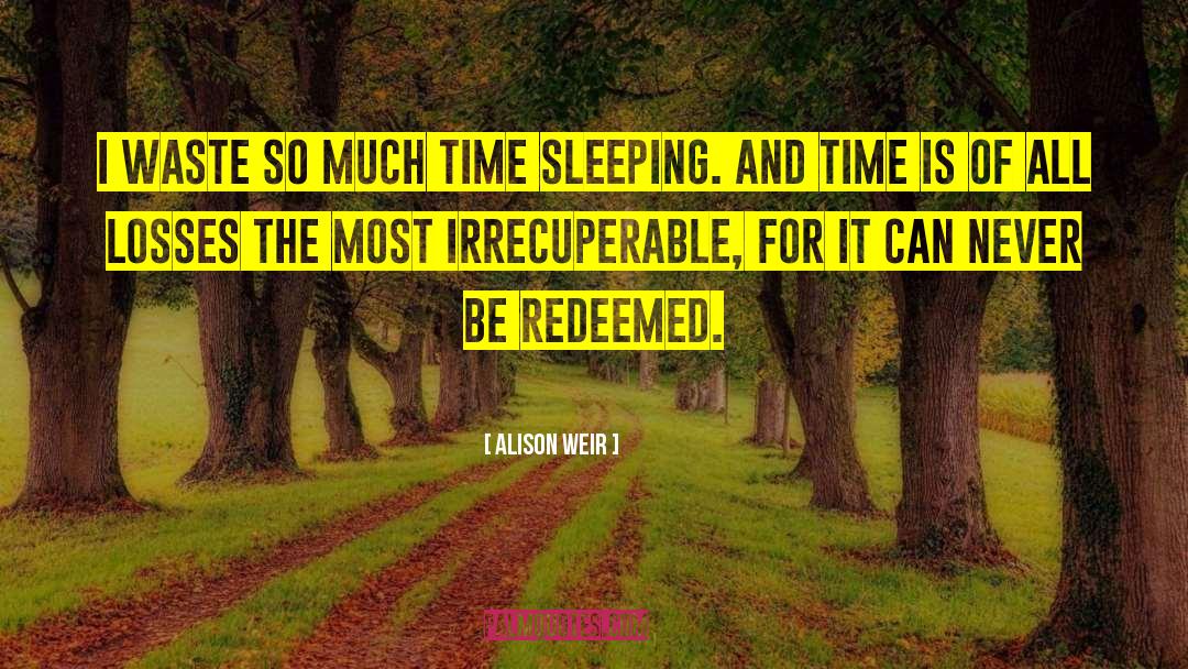 Alison Weir Quotes: I waste so much time