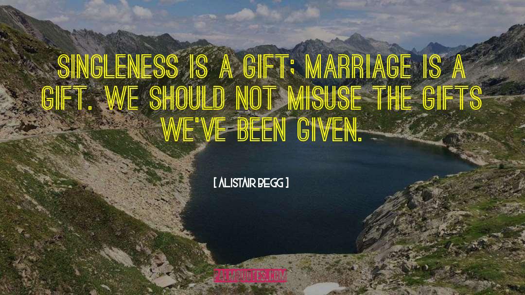 Alistair Begg Quotes: Singleness is a gift; marriage