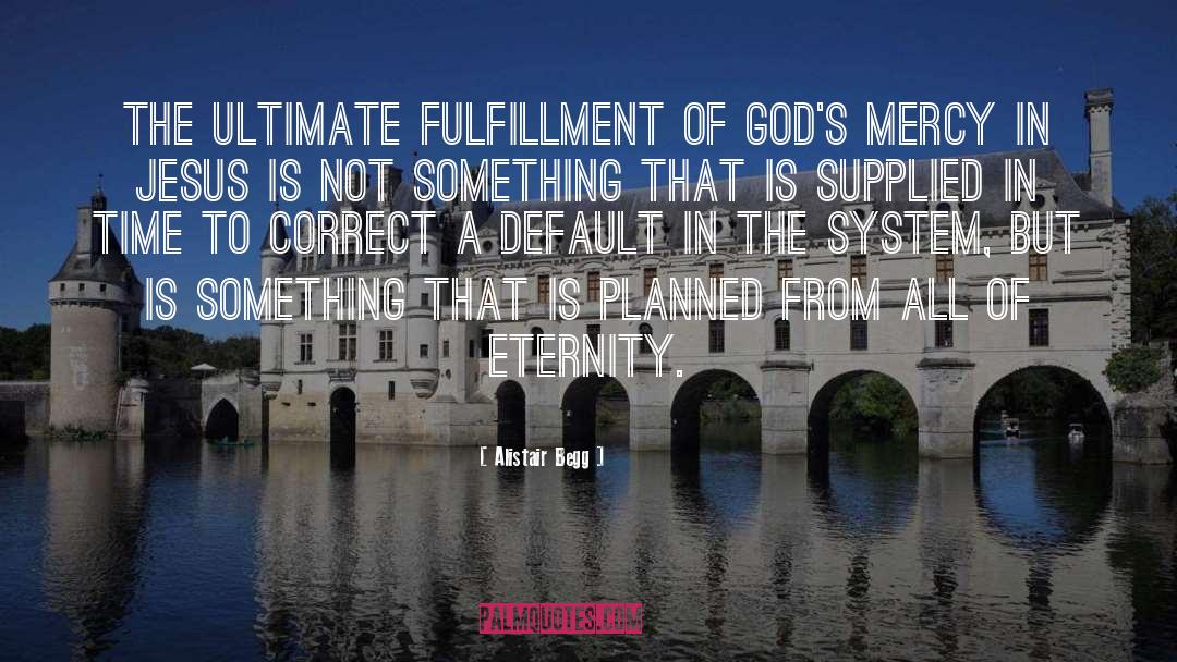Alistair Begg Quotes: The ultimate fulfillment of God's