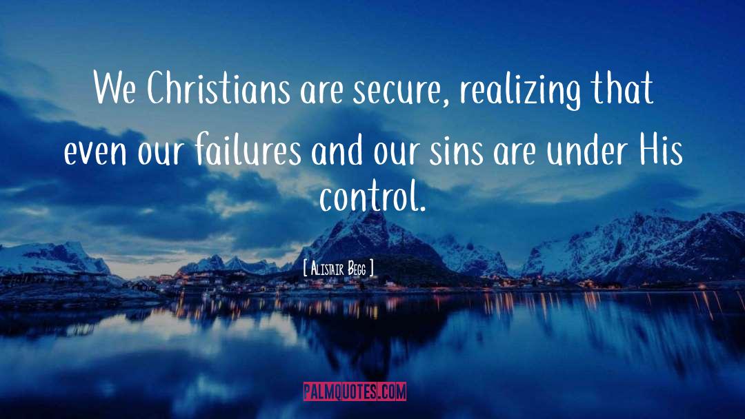 Alistair Begg Quotes: We Christians are secure, realizing