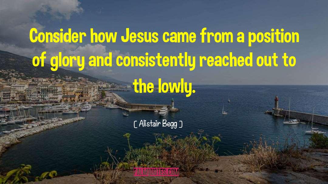 Alistair Begg Quotes: Consider how Jesus came from