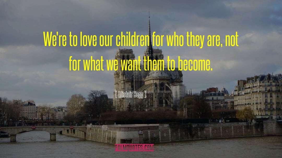 Alistair Begg Quotes: We're to love our children