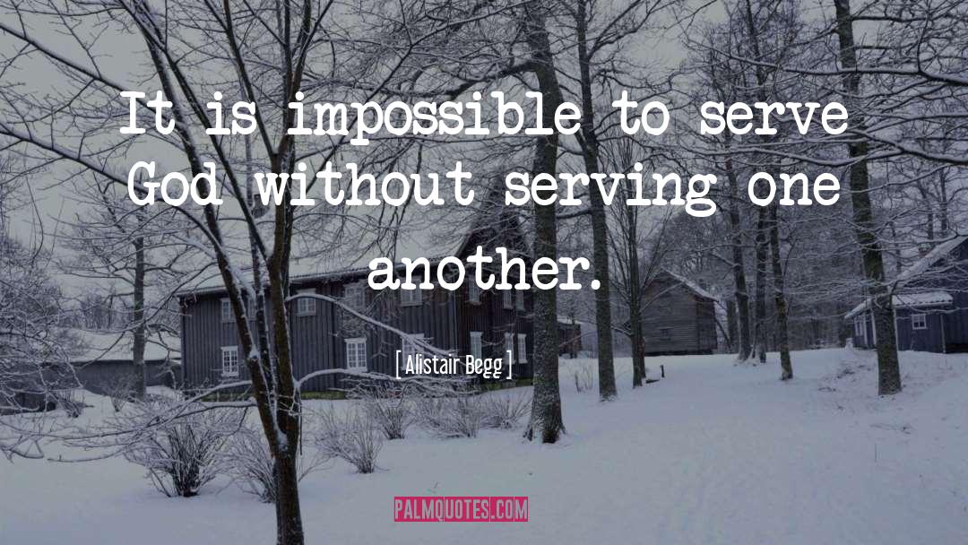 Alistair Begg Quotes: It is impossible to serve