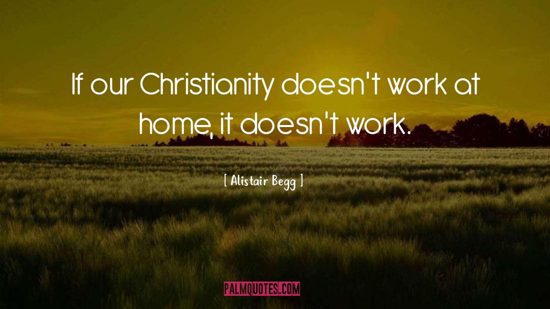 Alistair Begg Quotes: If our Christianity doesn't work