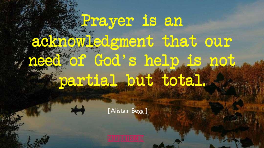 Alistair Begg Quotes: Prayer is an acknowledgment that