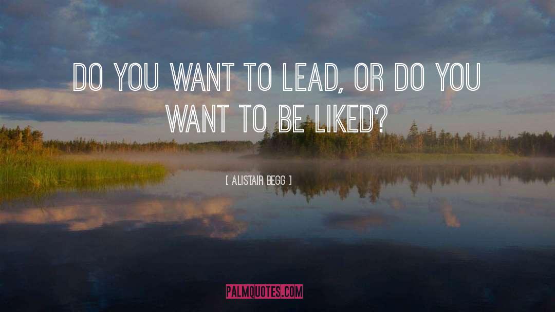 Alistair Begg Quotes: Do you want to lead,