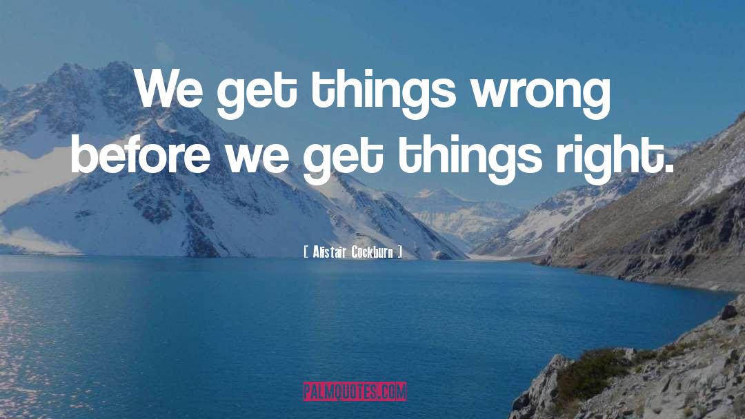 Alistair Cockburn Quotes: We get things wrong before