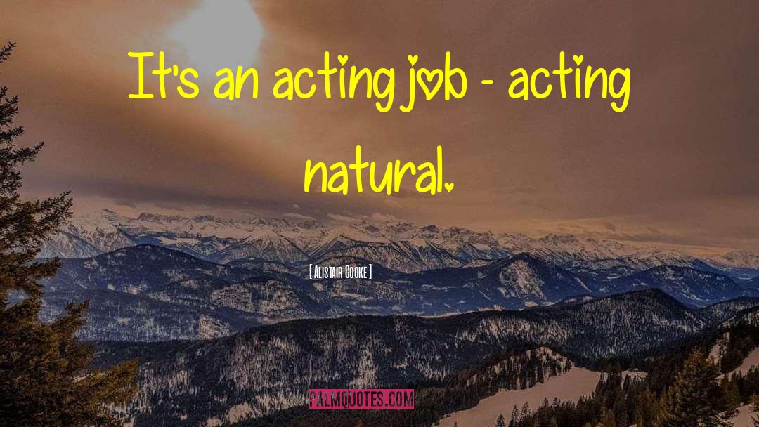 Alistair Cooke Quotes: It's an acting job -