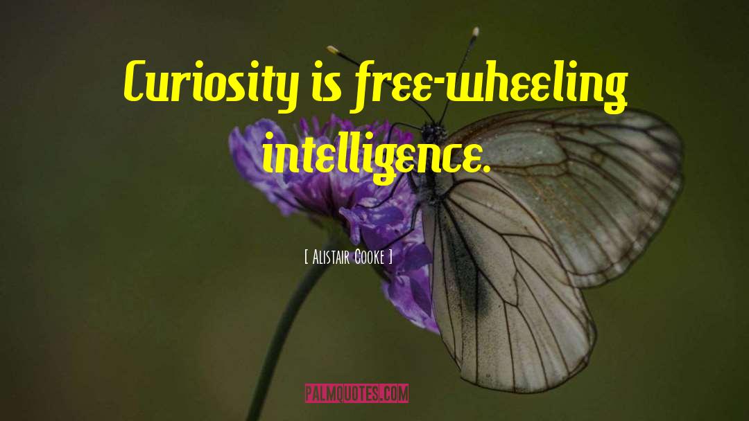 Alistair Cooke Quotes: Curiosity is free-wheeling intelligence.