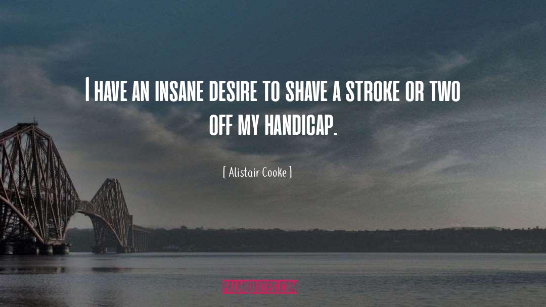 Alistair Cooke Quotes: I have an insane desire