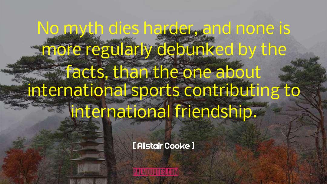 Alistair Cooke Quotes: No myth dies harder, and