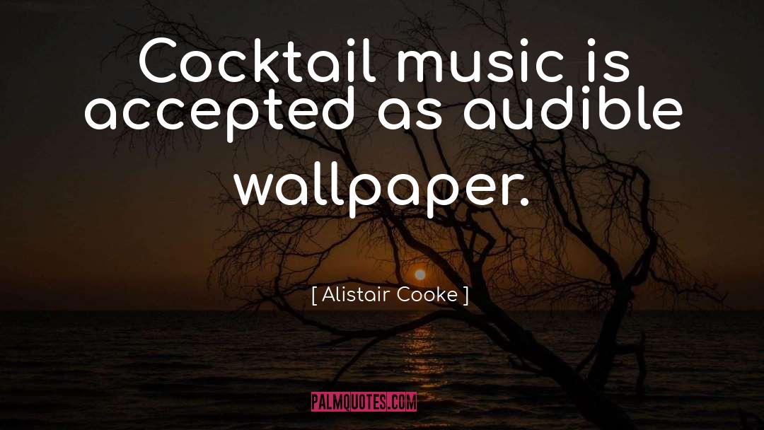 Alistair Cooke Quotes: Cocktail music is accepted as