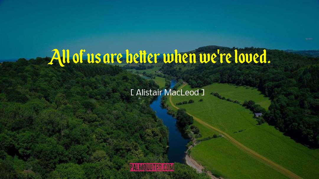 Alistair MacLeod Quotes: All of us are better