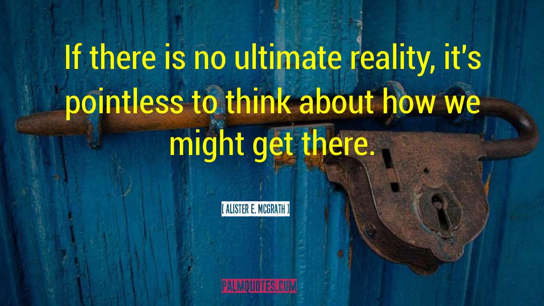 Alister E. McGrath Quotes: If there is no ultimate