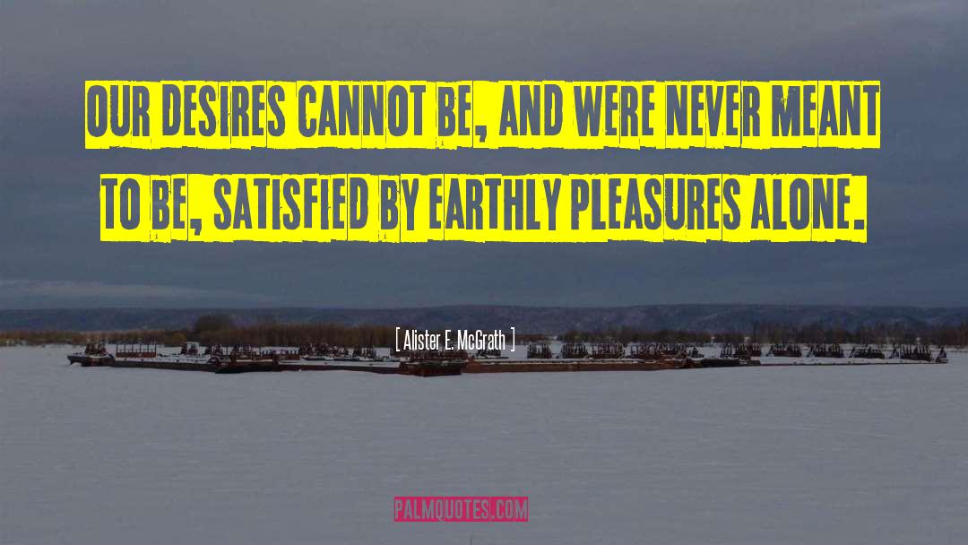 Alister E. McGrath Quotes: Our desires cannot be, and