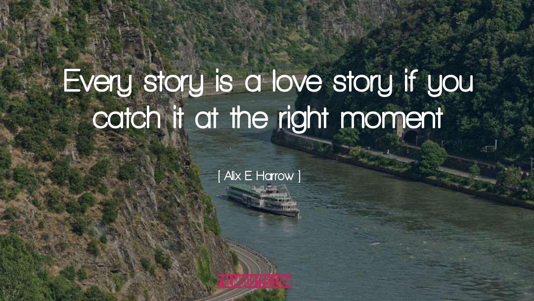 Alix E. Harrow Quotes: Every story is a love