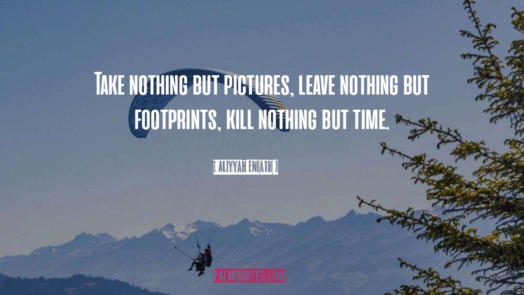 Aliyyah Eniath Quotes: Take nothing but pictures, leave