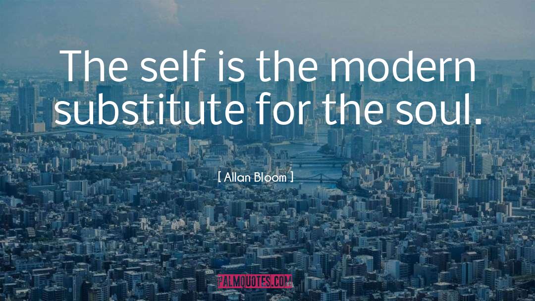 Allan Bloom Quotes: The self is the modern