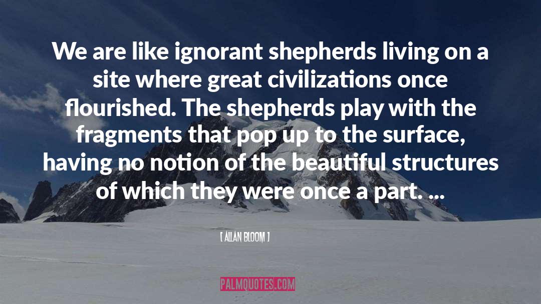 Allan Bloom Quotes: We are like ignorant shepherds