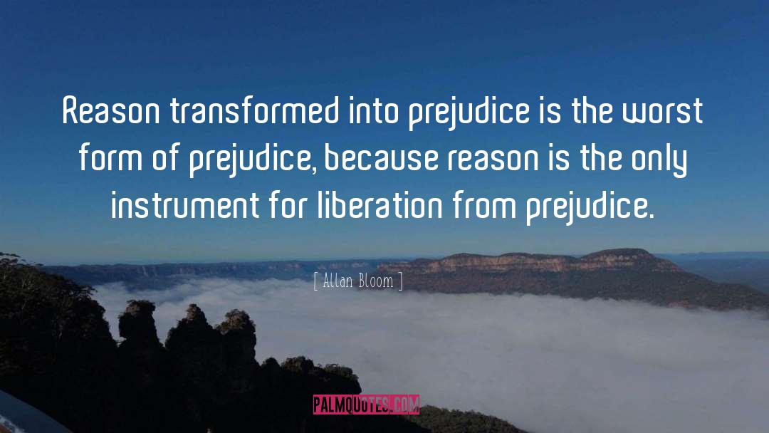 Allan Bloom Quotes: Reason transformed into prejudice is