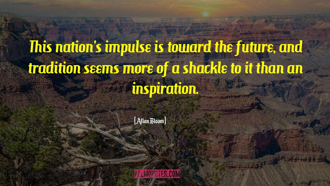 Allan Bloom Quotes: This nation's impulse is toward